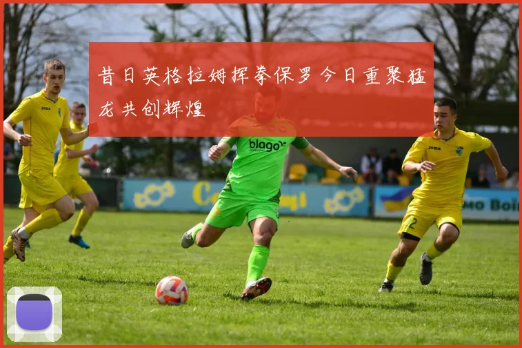 昔日英格拉姆挥拳保罗今日重聚猛龙共创辉煌