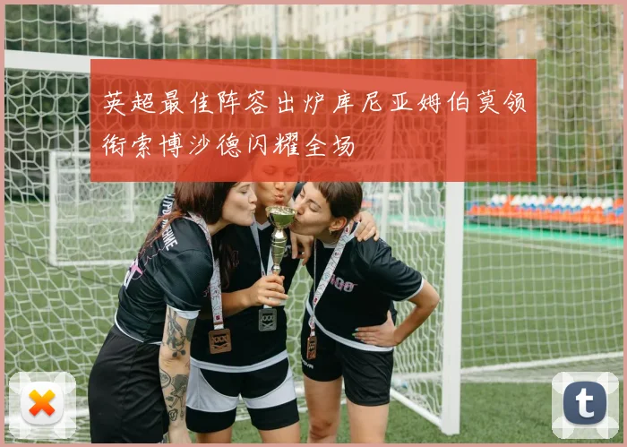 英超最佳阵容出炉库尼亚姆伯莫领衔索博沙德闪耀全场