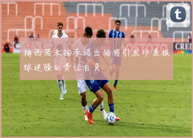 梅西若未按承诺出场将引发印度板球迷骚乱责任自负