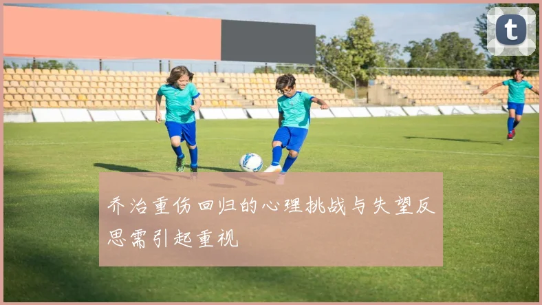 乔治重伤回归的心理挑战与失望反思需引起重视