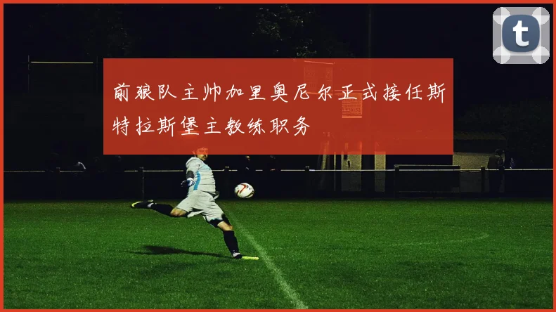 前狼队主帅加里奥尼尔正式接任斯特拉斯堡主教练职务
