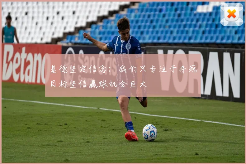 基德坚定信念：我们只专注于夺冠目标坚信赢球机会巨大