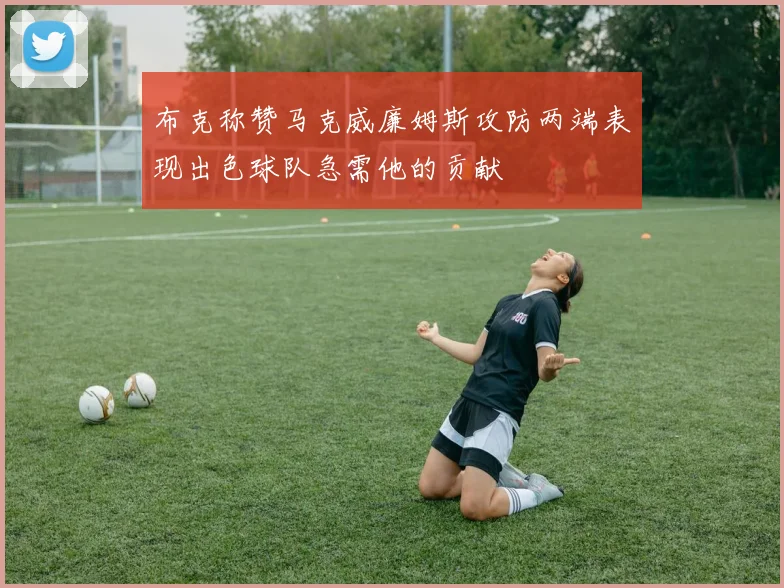 布克称赞马克威廉姆斯攻防两端表现出色球队急需他的贡献