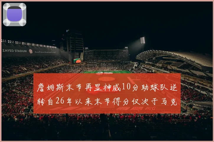 詹姆斯末节再显神威10分助球队逆转自26年以来末节得分仅次于马克西