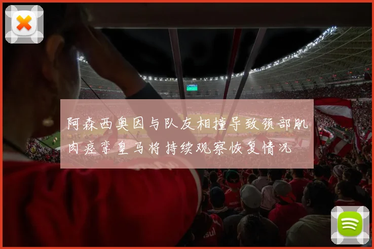 阿森西奥因与队友相撞导致颈部肌肉痉挛皇马将持续观察恢复情况