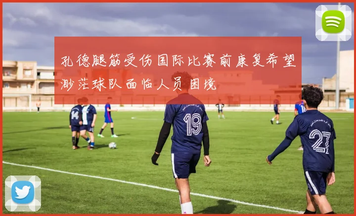 孔德腿筋受伤国际比赛前康复希望渺茫球队面临人员困境
