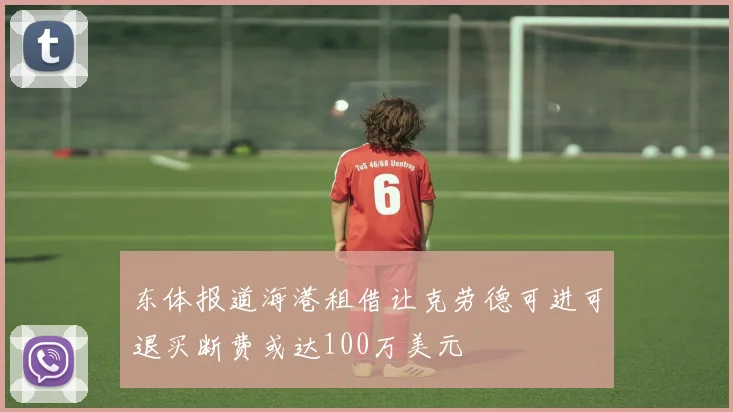 东体报道海港租借让克劳德可进可退买断费或达100万美元