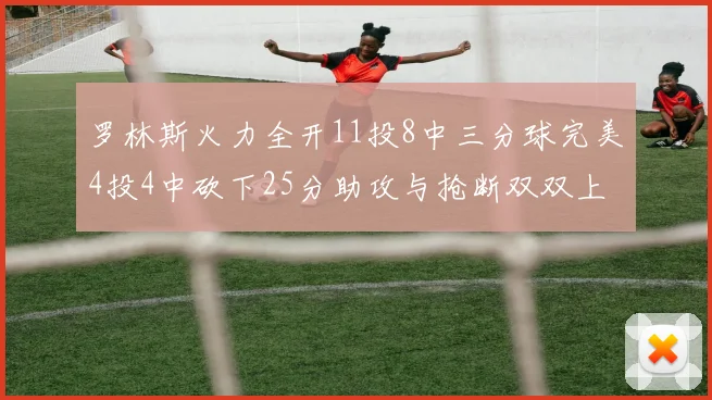 罗林斯火力全开11投8中三分球完美4投4中砍下25分助攻与抢断双双上双