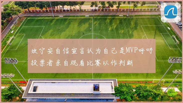 坎宁安自信宣言认为自己是MVP呼吁投票者亲自观看比赛以作判断