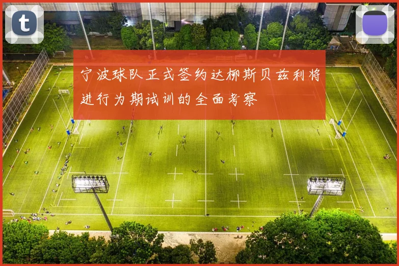 宁波球队正式签约达柳斯贝兹利将进行为期试训的全面考察