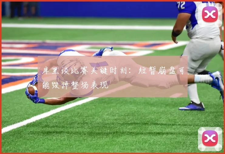 库里谈比赛关键时刻：短暂崩盘可能毁掉整场表现