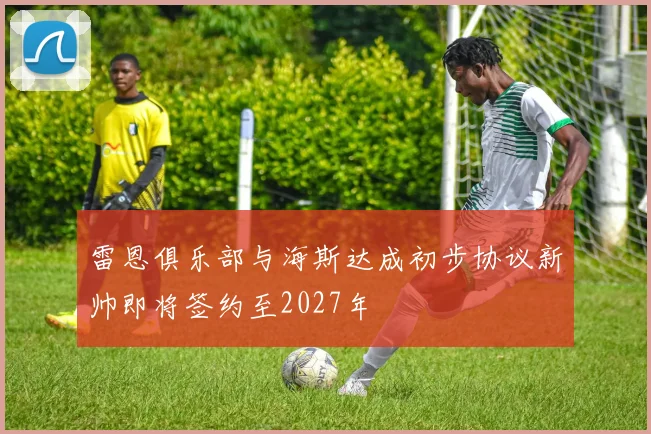 雷恩俱乐部与海斯达成初步协议新帅即将签约至2027年