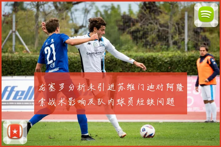 龙塞罗分析未引进苏维门迪对阿隆索战术影响及队内球员短缺问题