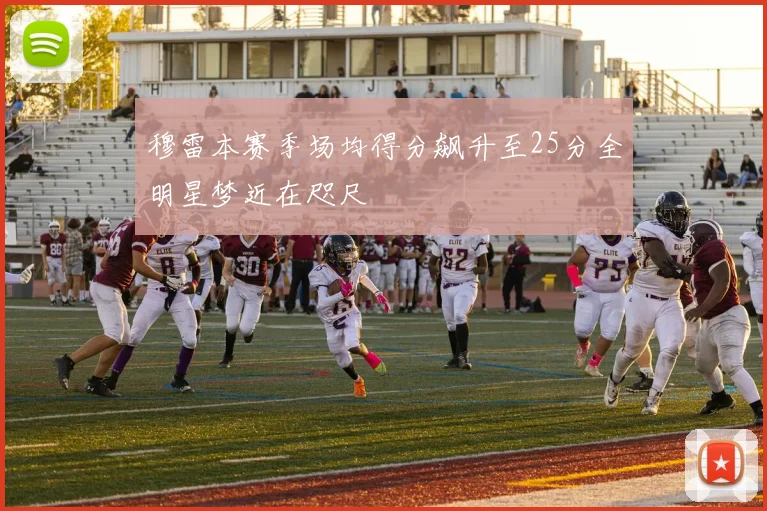 穆雷本赛季场均得分飙升至25分全明星梦近在咫尺