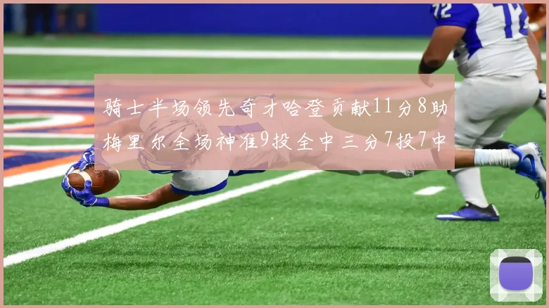 骑士半场领先奇才哈登贡献11分8助梅里尔全场神准9投全中三分7投7中