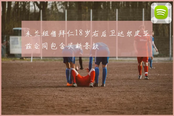 米兰租借拜仁18岁右后卫达尔皮亚兹合同包含买断条款