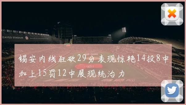 锡安内线狂砍29分表现惊艳14投8中加上15罚12中展现统治力
