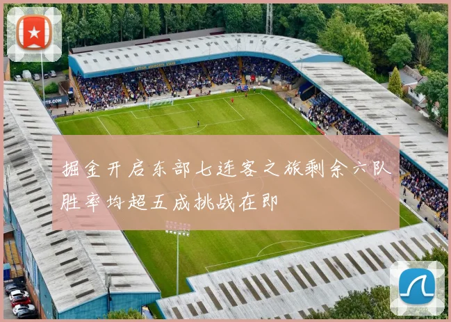 掘金开启东部七连客之旅剩余六队胜率均超五成挑战在即