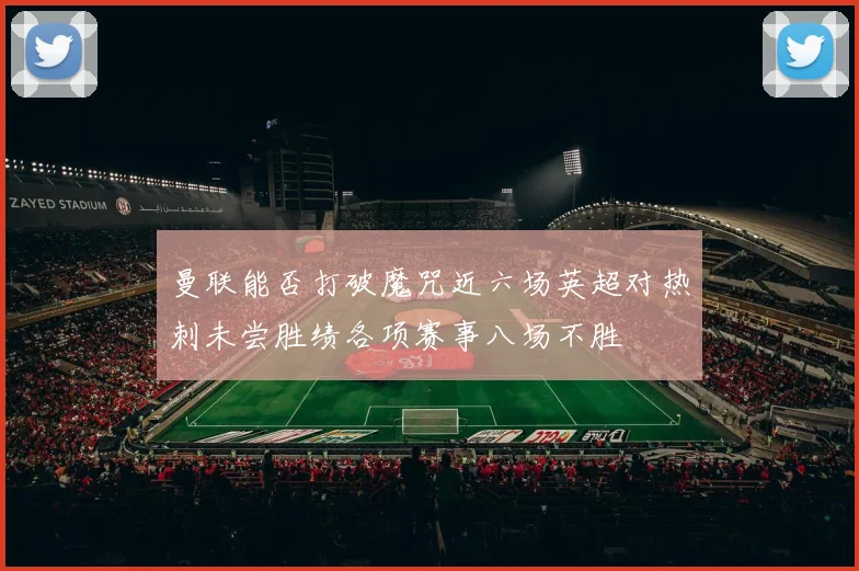 曼联能否打破魔咒近六场英超对热刺未尝胜绩各项赛事八场不胜