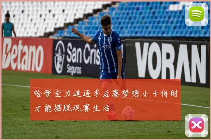 哈登全力追逐季后赛梦想小卡何时才能摆脱观赛生活