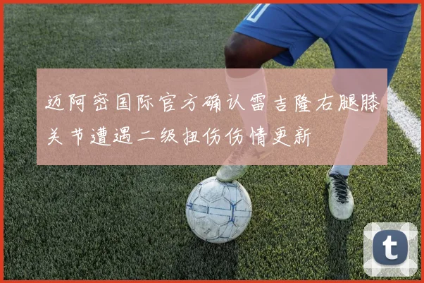 迈阿密国际官方确认雷吉隆右腿膝关节遭遇二级扭伤伤情更新