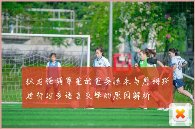狄龙强调尊重的重要性未与詹姆斯进行过多语言交锋的原因解析