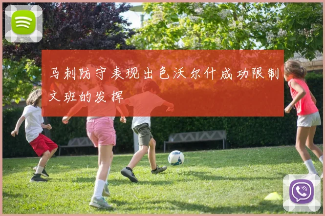 马刺防守表现出色沃尔什成功限制文班的发挥