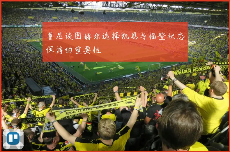 鲁尼谈图赫尔选择凯恩与福登状态保持的重要性