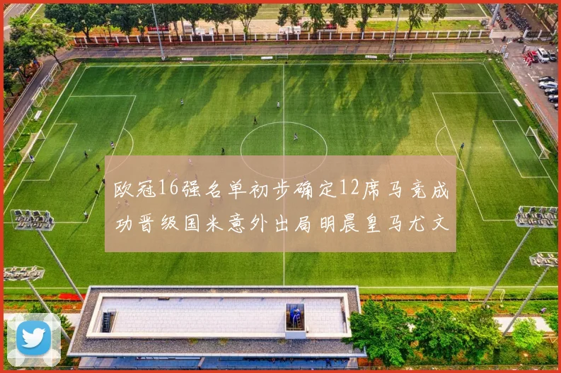 欧冠16强名单初步确定12席马竞成功晋级国米意外出局明晨皇马尤文巴黎争夺晋级资格