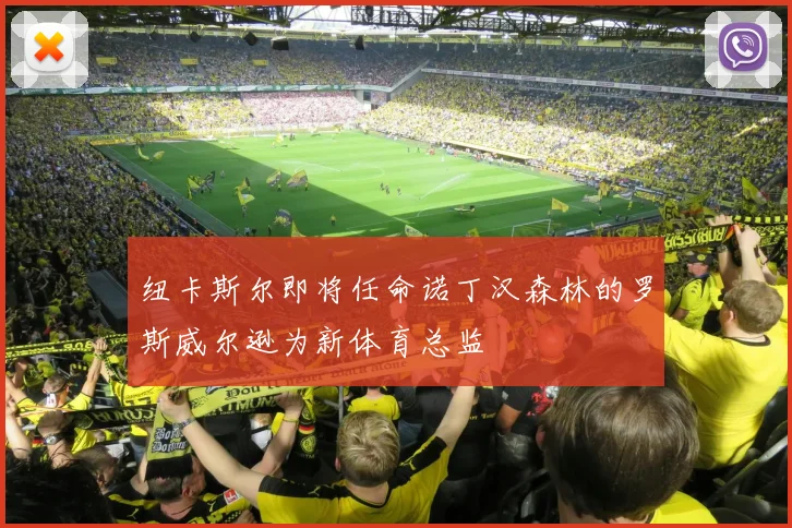 纽卡斯尔即将任命诺丁汉森林的罗斯威尔逊为新体育总监