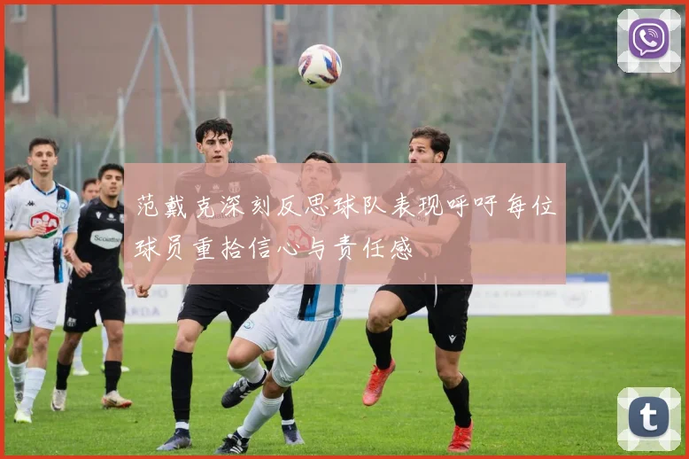 范戴克深刻反思球队表现呼吁每位球员重拾信心与责任感