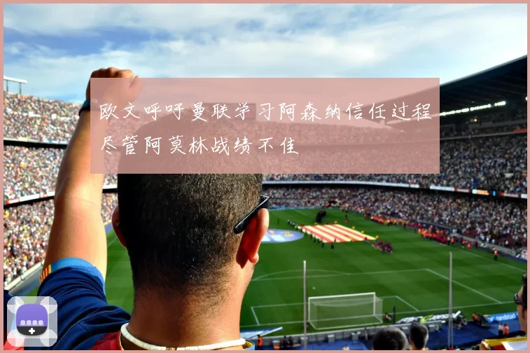 欧文呼吁曼联学习阿森纳信任过程尽管阿莫林战绩不佳