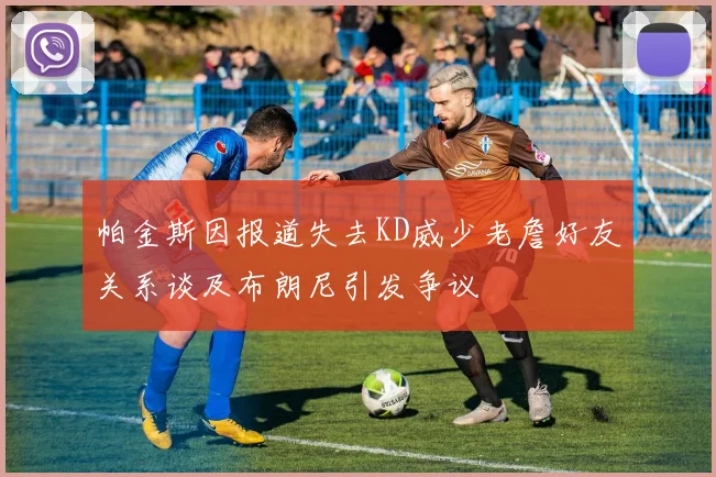 帕金斯因报道失去KD威少老詹好友关系谈及布朗尼引发争议