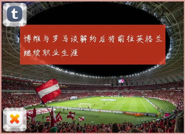博维与罗马谈解约后将前往英格兰继续职业生涯