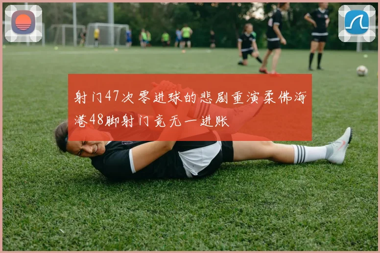 射门47次零进球的悲剧重演柔佛海港48脚射门竟无一进账