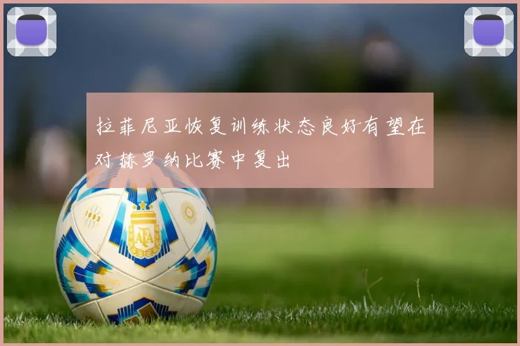 拉菲尼亚恢复训练状态良好有望在对赫罗纳比赛中复出