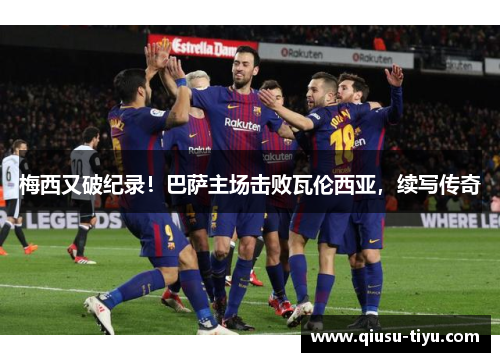 梅西又破纪录！巴萨主场击败瓦伦西亚，续写传奇